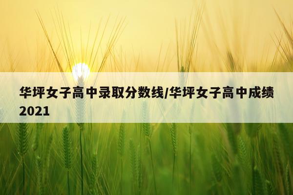 华坪女子高中录取分数线/华坪女子高中成绩2021