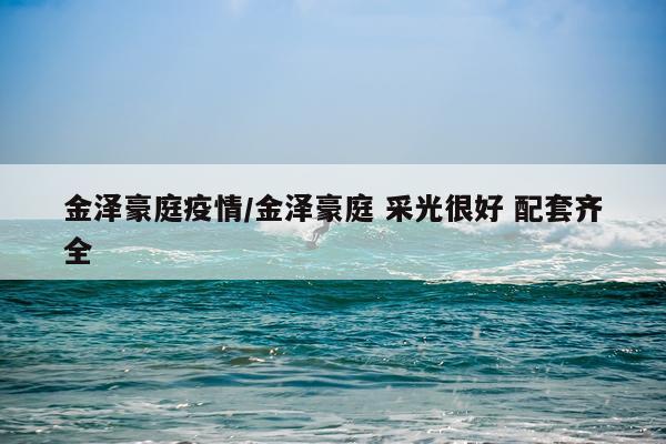 金泽豪庭疫情/金泽豪庭 采光很好 配套齐全