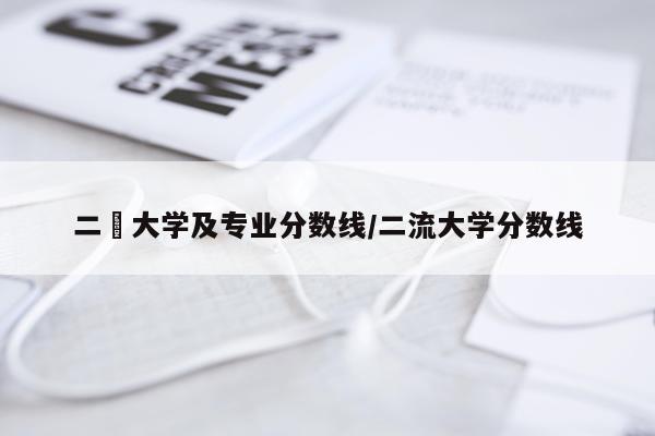 二夲大学及专业分数线/二流大学分数线