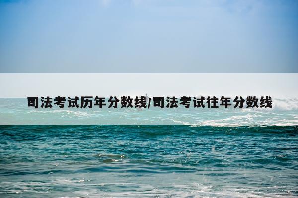 司法考试历年分数线/司法考试往年分数线