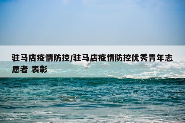 驻马店疫情防控/驻马店疫情防控优秀青年志愿者 表彰