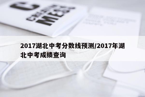 2017湖北中考分数线预测/2017年湖北中考成绩查询