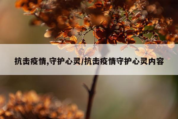 抗击疫情,守护心灵/抗击疫情守护心灵内容