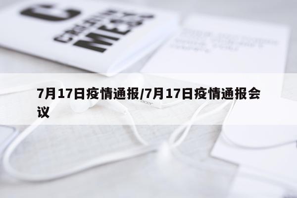7月17日疫情通报/7月17日疫情通报会议