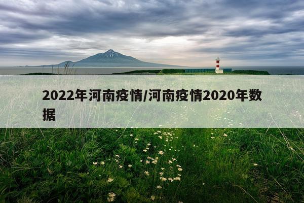 2022年河南疫情/河南疫情2020年数据