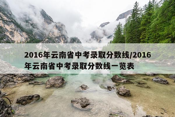 2016年云南省中考录取分数线/2016年云南省中考录取分数线一览表