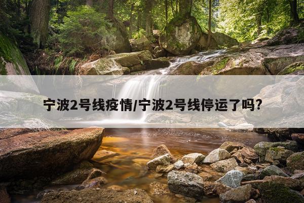 宁波2号线疫情/宁波2号线停运了吗?