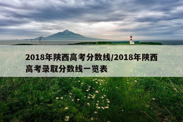 2018年陕西高考分数线/2018年陕西高考录取分数线一览表