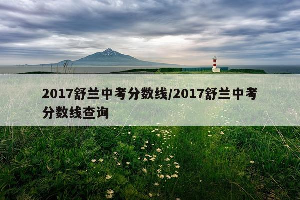 2017舒兰中考分数线/2017舒兰中考分数线查询