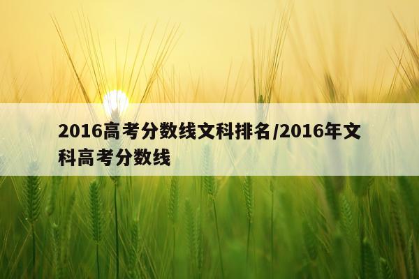 2016高考分数线文科排名/2016年文科高考分数线