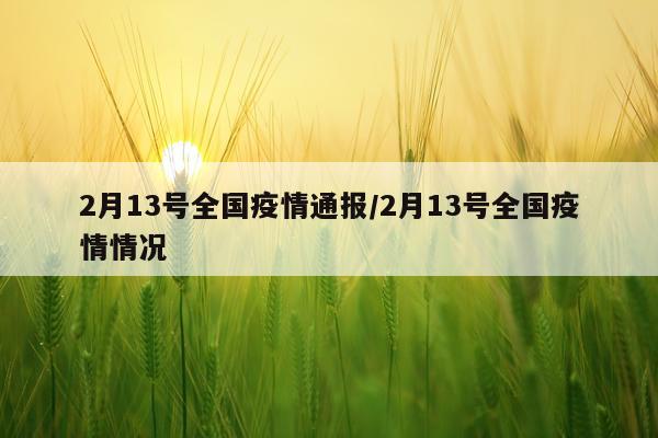 2月13号全国疫情通报/2月13号全国疫情情况