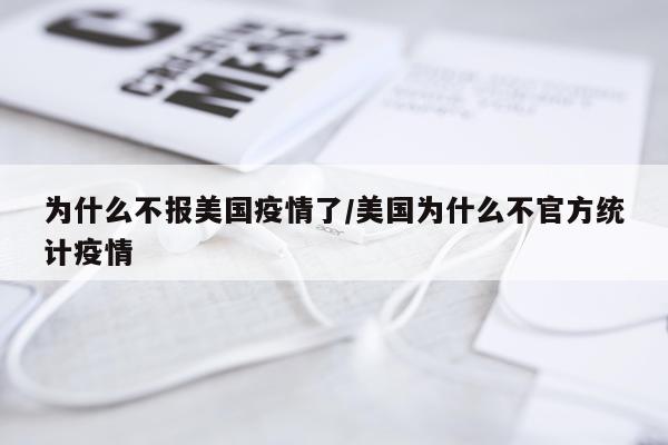 为什么不报美国疫情了/美国为什么不官方统计疫情