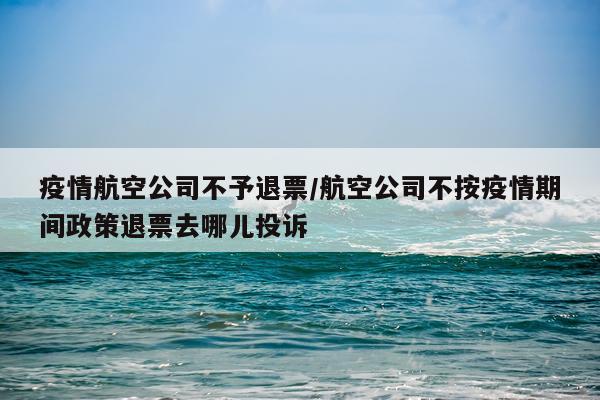 疫情航空公司不予退票/航空公司不按疫情期间政策退票去哪儿投诉