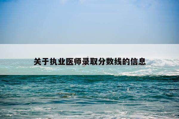关于执业医师录取分数线的信息