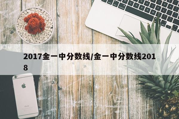 2017金一中分数线/金一中分数线2018