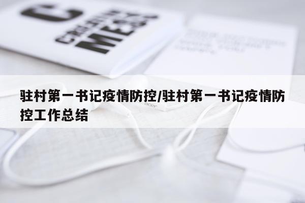 驻村第一书记疫情防控/驻村第一书记疫情防控工作总结