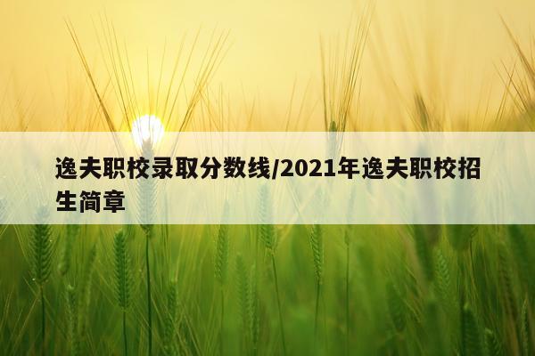 逸夫职校录取分数线/2021年逸夫职校招生简章