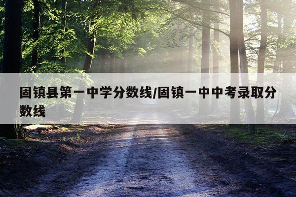 固镇县第一中学分数线/固镇一中中考录取分数线