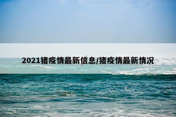 2021猪疫情最新信息/猪疫情最新情况