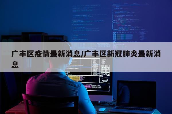 广丰区疫情最新消息/广丰区新冠肺炎最新消息