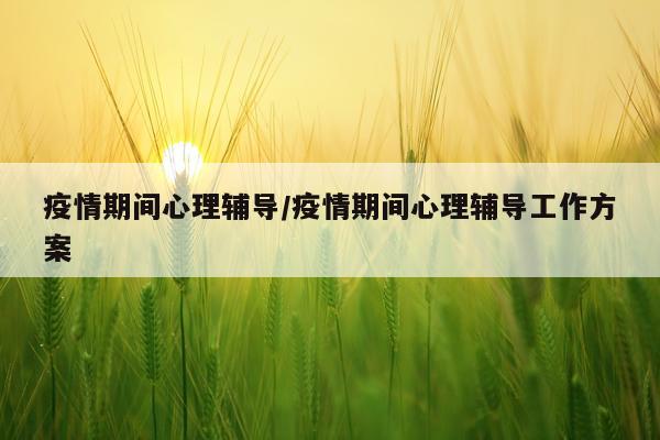 疫情期间心理辅导/疫情期间心理辅导工作方案