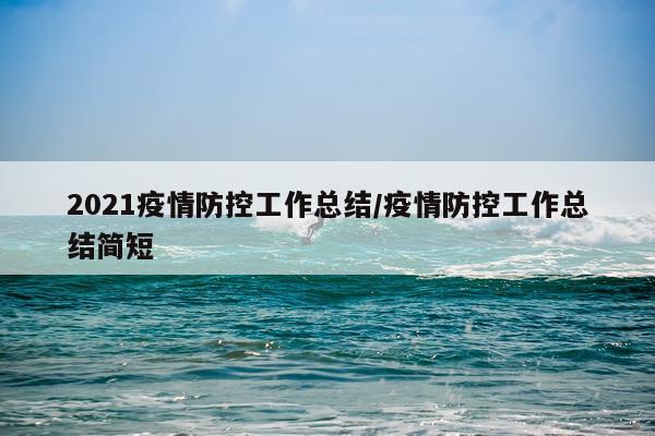2021疫情防控工作总结/疫情防控工作总结简短