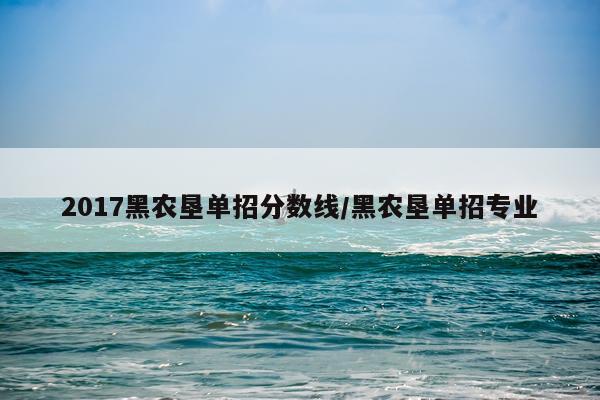 2017黑农垦单招分数线/黑农垦单招专业
