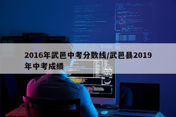 2016年武邑中考分数线/武邑县2019年中考成绩