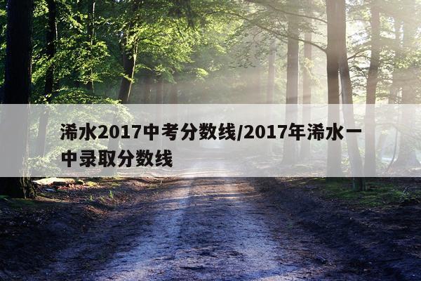 浠水2017中考分数线/2017年浠水一中录取分数线