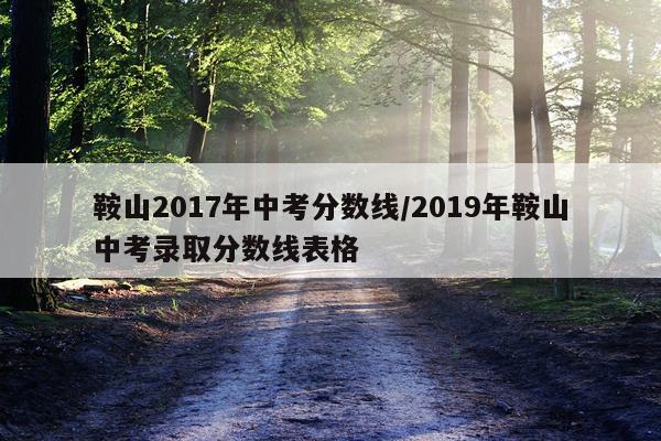 鞍山2017年中考分数线/2019年鞍山中考录取分数线表格
