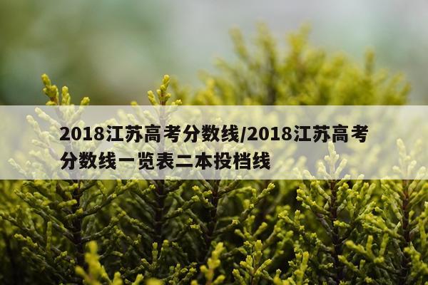2018江苏高考分数线/2018江苏高考分数线一览表二本投档线