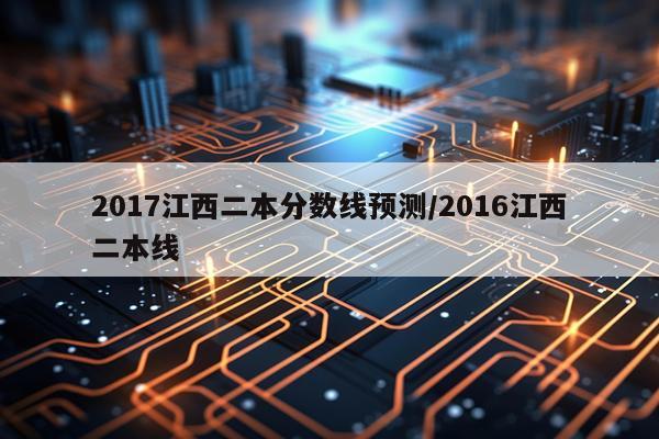 2017江西二本分数线预测/2016江西二本线