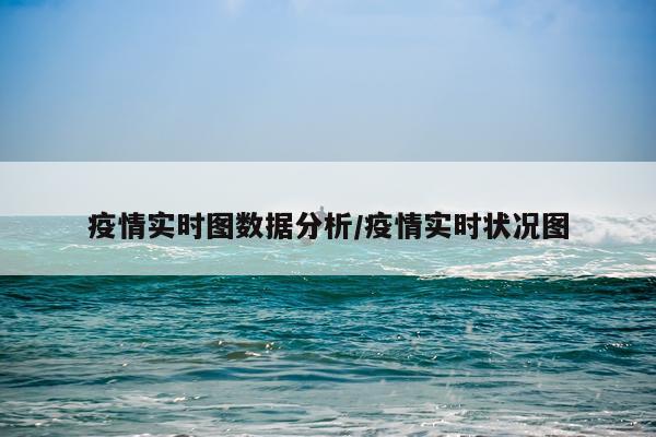 疫情实时图数据分析/疫情实时状况图