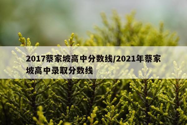 2017蔡家坡高中分数线/2021年蔡家坡高中录取分数线