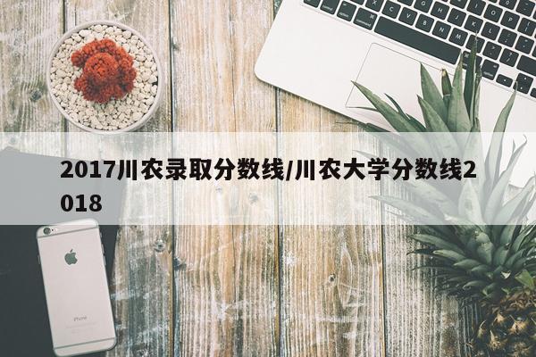 2017川农录取分数线/川农大学分数线2018