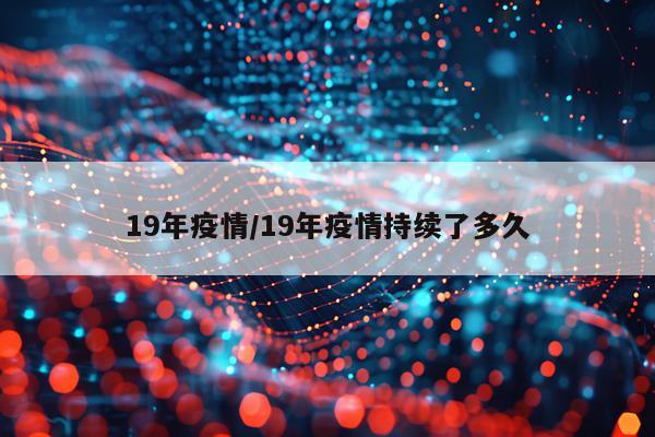 19年疫情/19年疫情持续了多久