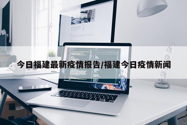 今日福建最新疫情报告/福建今日疫情新闻