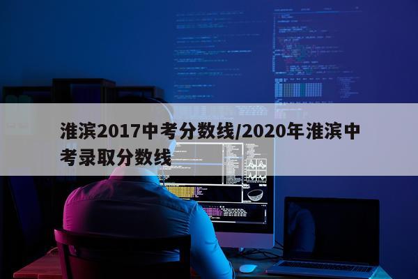 淮滨2017中考分数线/2020年淮滨中考录取分数线