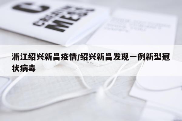 浙江绍兴新昌疫情/绍兴新昌发现一例新型冠状病毒