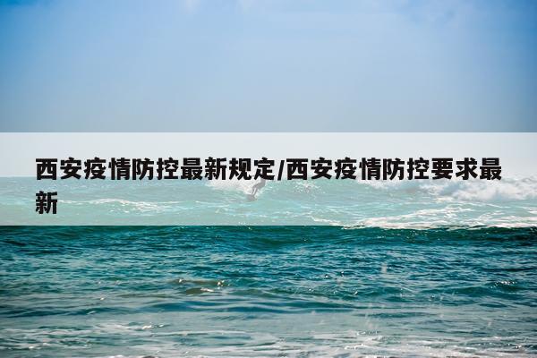 西安疫情防控最新规定/西安疫情防控要求最新