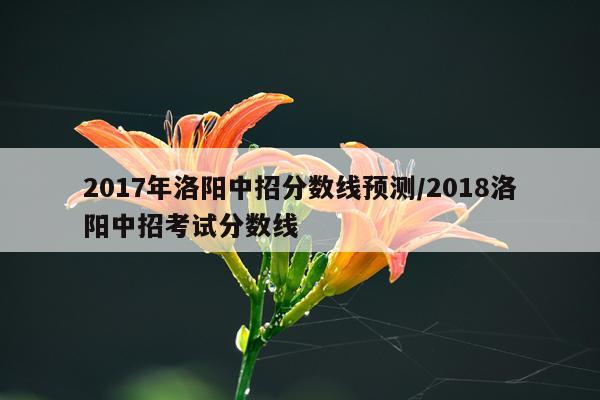 2017年洛阳中招分数线预测/2018洛阳中招考试分数线
