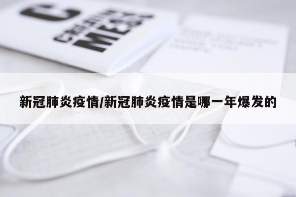 新冠肺炎疫情/新冠肺炎疫情是哪一年爆发的