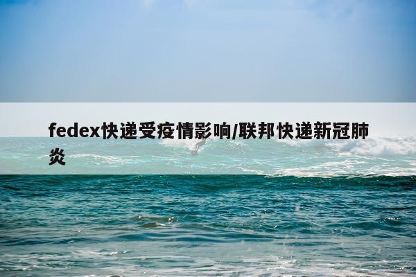 fedex快递受疫情影响/联邦快递新冠肺炎