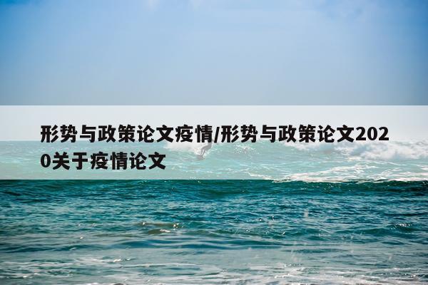 形势与政策论文疫情/形势与政策论文2020关于疫情论文