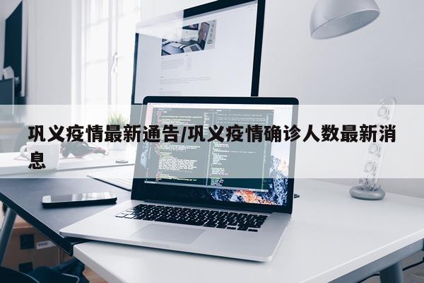 巩义疫情最新通告/巩义疫情确诊人数最新消息