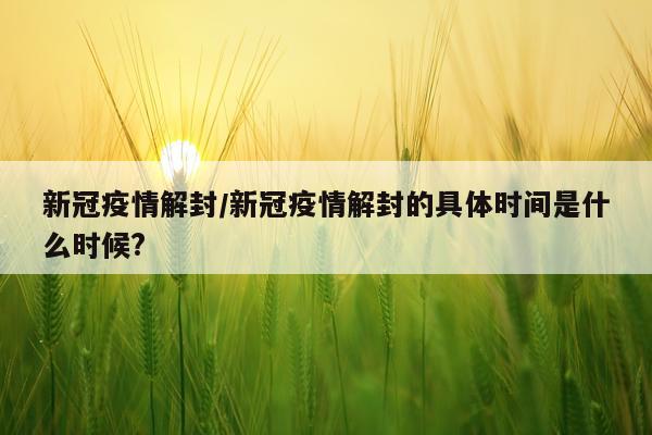 新冠疫情解封/新冠疫情解封的具体时间是什么时候?