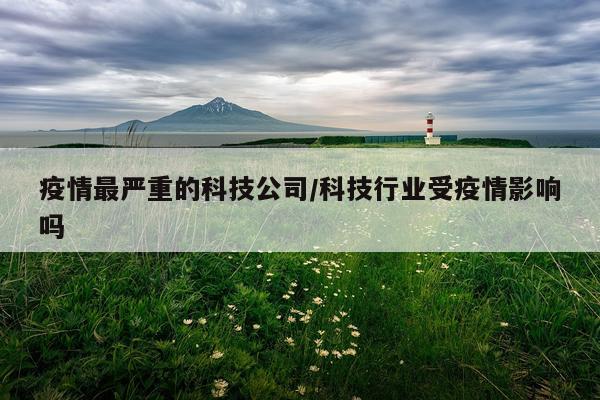 疫情最严重的科技公司/科技行业受疫情影响吗