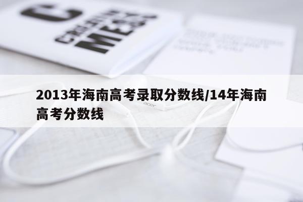 2013年海南高考录取分数线/14年海南高考分数线