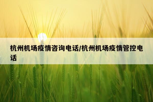 杭州机场疫情咨询电话/杭州机场疫情管控电话