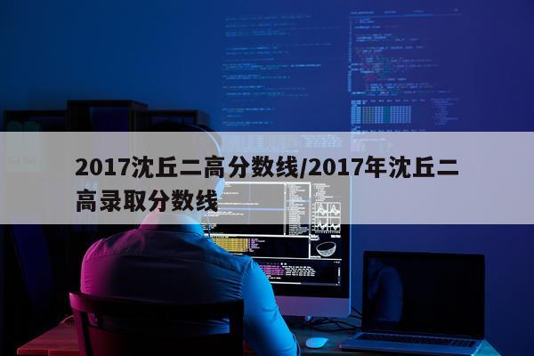 2017沈丘二高分数线/2017年沈丘二高录取分数线